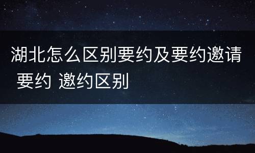 湖北怎么区别要约及要约邀请 要约 邀约区别