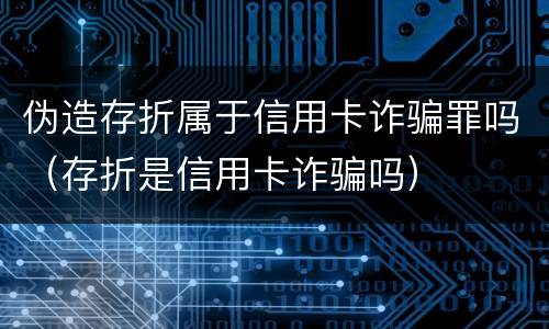 伪造存折属于信用卡诈骗罪吗（存折是信用卡诈骗吗）