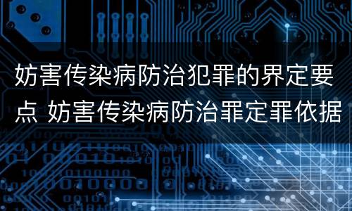 妨害传染病防治犯罪的界定要点 妨害传染病防治罪定罪依据的法律