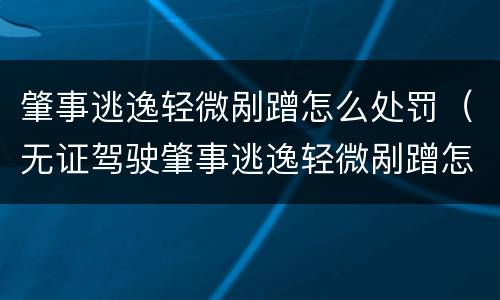 肇事逃逸轻微剐蹭怎么处罚（无证驾驶肇事逃逸轻微剐蹭怎么处罚）