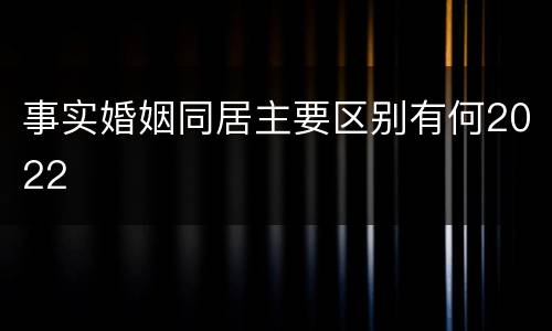 事实婚姻同居主要区别有何2022