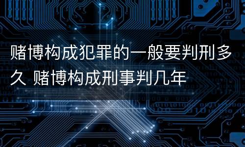 赌博构成犯罪的一般要判刑多久 赌博构成刑事判几年