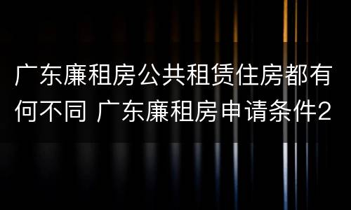 广东廉租房公共租赁住房都有何不同 广东廉租房申请条件2020