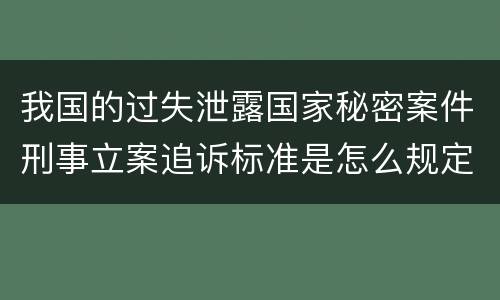 我国的过失泄露国家秘密案件刑事立案追诉标准是怎么规定