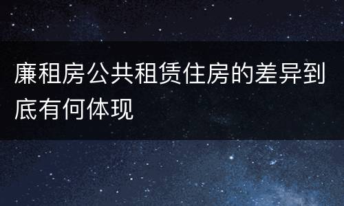 廉租房公共租赁住房的差异到底有何体现