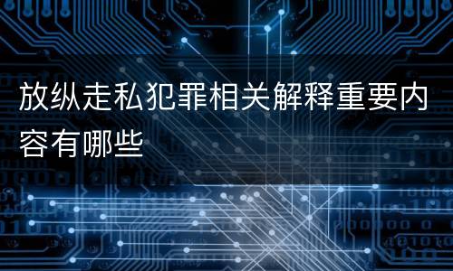 放纵走私犯罪相关解释重要内容有哪些