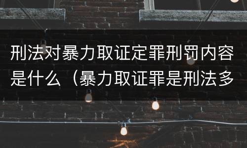 刑法对暴力取证定罪刑罚内容是什么（暴力取证罪是刑法多少条）