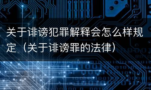 关于诽谤犯罪解释会怎么样规定（关于诽谤罪的法律）