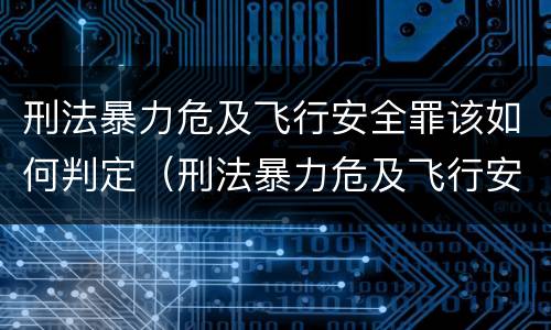 刑法暴力危及飞行安全罪该如何判定（刑法暴力危及飞行安全罪该如何判定呢）