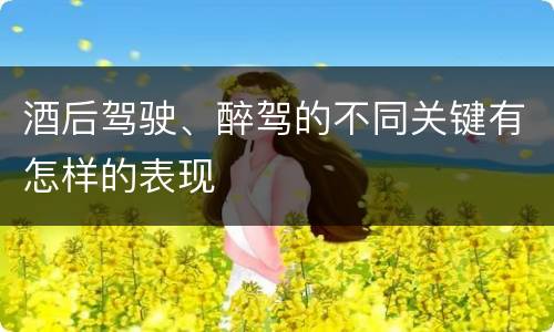 酒后驾驶、醉驾的不同关键有怎样的表现