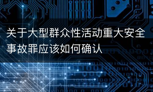 关于大型群众性活动重大安全事故罪应该如何确认