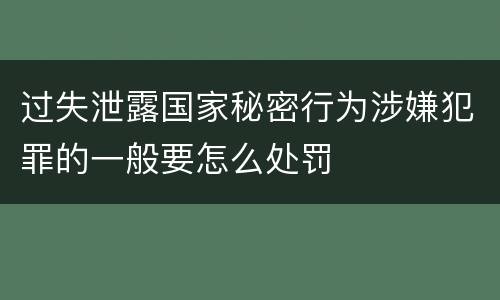过失泄露国家秘密行为涉嫌犯罪的一般要怎么处罚