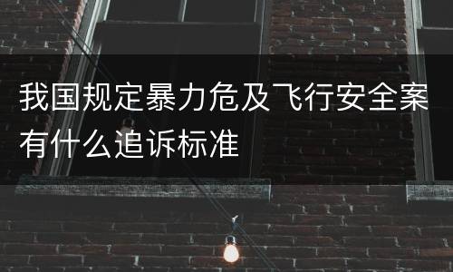 我国规定暴力危及飞行安全案有什么追诉标准