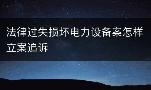 法律过失损坏电力设备案怎样立案追诉