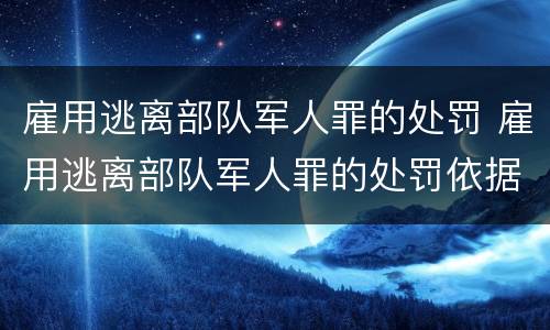雇用逃离部队军人罪的处罚 雇用逃离部队军人罪的处罚依据