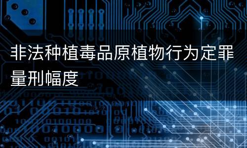 非法种植毒品原植物行为定罪量刑幅度