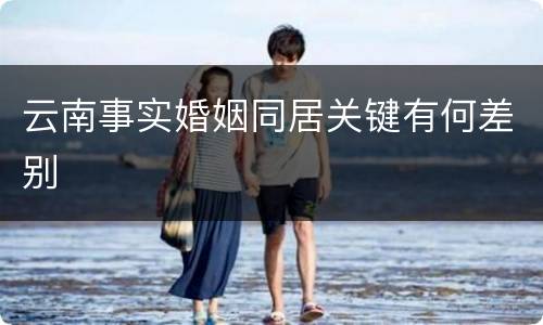 云南事实婚姻同居关键有何差别