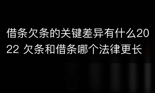 借条欠条的关键差异有什么2022 欠条和借条哪个法律更长