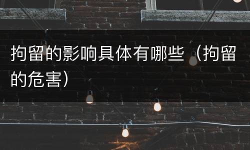 拘留的影响具体有哪些（拘留的危害）