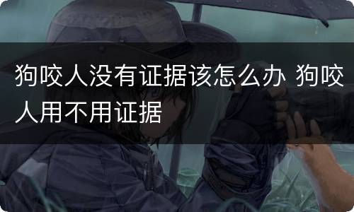 狗咬人没有证据该怎么办 狗咬人用不用证据