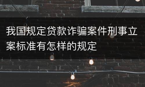 我国规定贷款诈骗案件刑事立案标准有怎样的规定
