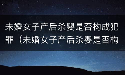 未婚女子产后杀婴是否构成犯罪（未婚女子产后杀婴是否构成犯罪记录）