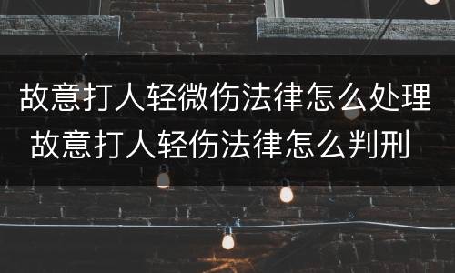 故意打人轻微伤法律怎么处理 故意打人轻伤法律怎么判刑