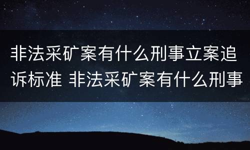 非法采矿案有什么刑事立案追诉标准 非法采矿案有什么刑事立案追诉标准吗