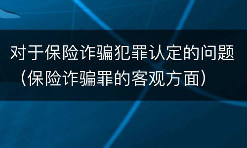 对于保险诈骗犯罪认定的问题（保险诈骗罪的客观方面）