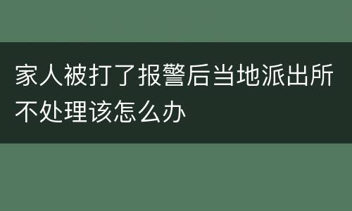 家人被打了报警后当地派出所不处理该怎么办