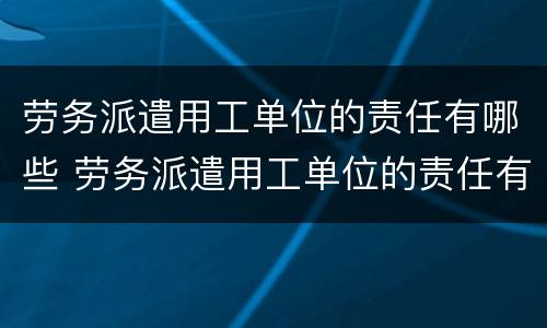 劳务派遣用工单位的责任有哪些 劳务派遣用工单位的责任有哪些保险