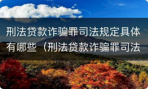 刑法贷款诈骗罪司法规定具体有哪些（刑法贷款诈骗罪司法规定具体有哪些行为）