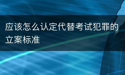 应该怎么认定代替考试犯罪的立案标准