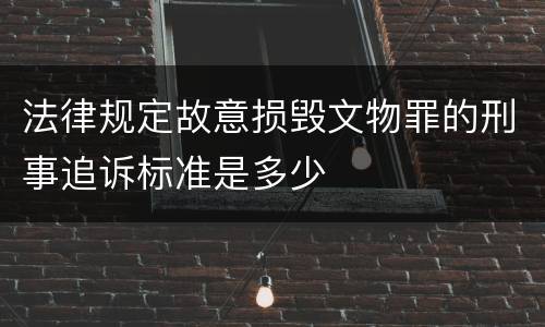 法律规定故意损毁文物罪的刑事追诉标准是多少