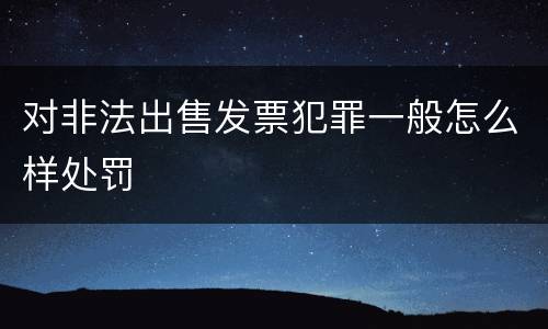 对非法出售发票犯罪一般怎么样处罚