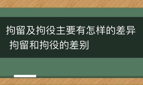 拘留及拘役主要有怎样的差异 拘留和拘役的差别