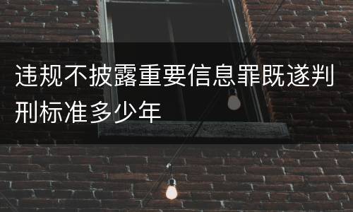 违规不披露重要信息罪既遂判刑标准多少年