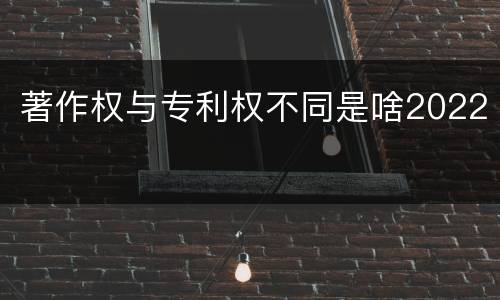 著作权与专利权不同是啥2022