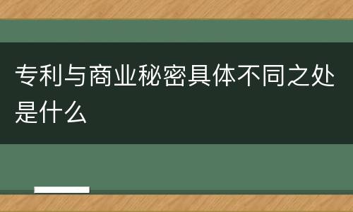 专利与商业秘密具体不同之处是什么