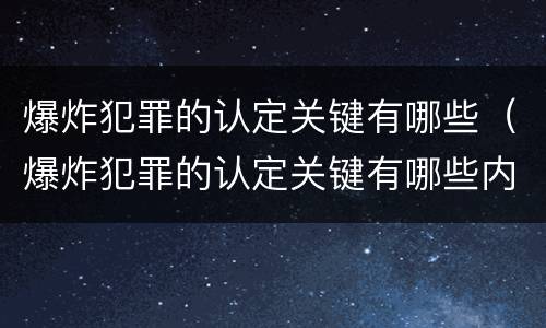 爆炸犯罪的认定关键有哪些（爆炸犯罪的认定关键有哪些内容）