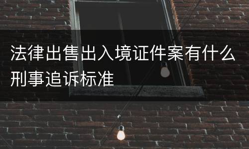 法律出售出入境证件案有什么刑事追诉标准