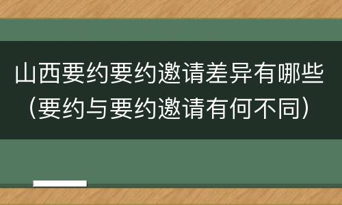山西要约要约邀请差异有哪些（要约与要约邀请有何不同）