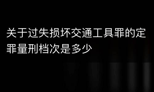 关于过失损坏交通工具罪的定罪量刑档次是多少