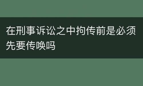 在刑事诉讼之中拘传前是必须先要传唤吗
