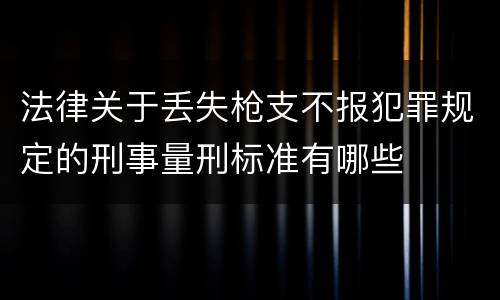 法律关于丢失枪支不报犯罪规定的刑事量刑标准有哪些