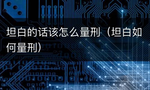 坦白的话该怎么量刑（坦白如何量刑）