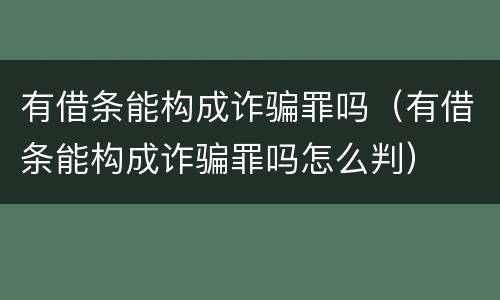 有借条能构成诈骗罪吗（有借条能构成诈骗罪吗怎么判）