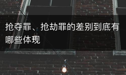 抢夺罪、抢劫罪的差别到底有哪些体现