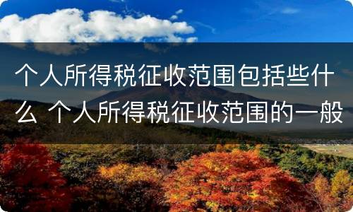 个人所得税征收范围包括些什么 个人所得税征收范围的一般规定是什么