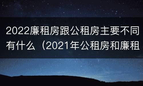 2022廉租房跟公租房主要不同有什么（2021年公租房和廉租房有什么区别）